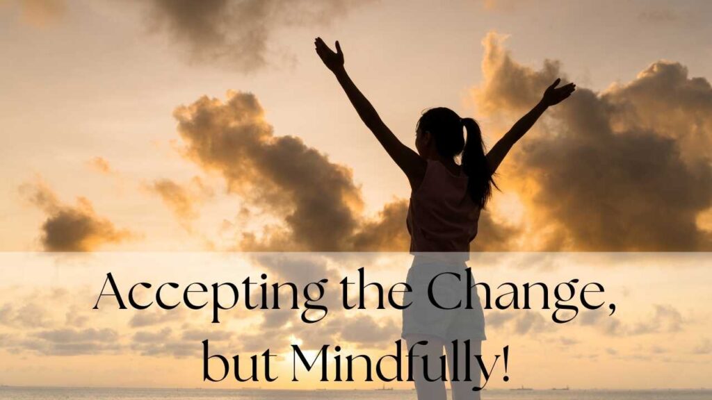 Accepting the Change, but Mindfully!