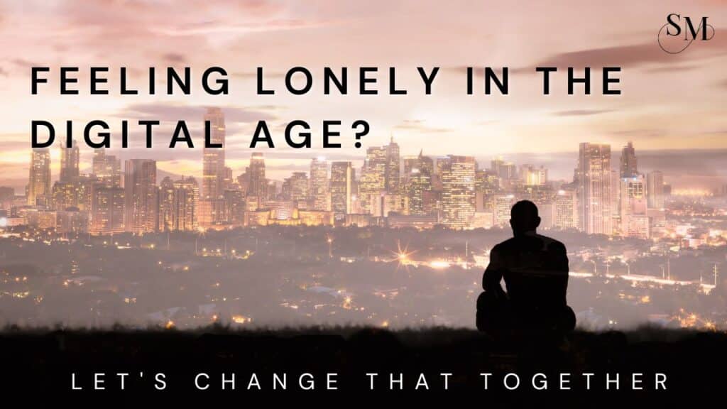 Feeling Lonely in the Digital Age? Let’s Change That Together